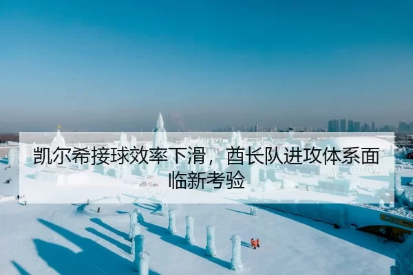 凯尔希接球效率下滑，酋长队进攻体系面临新考验