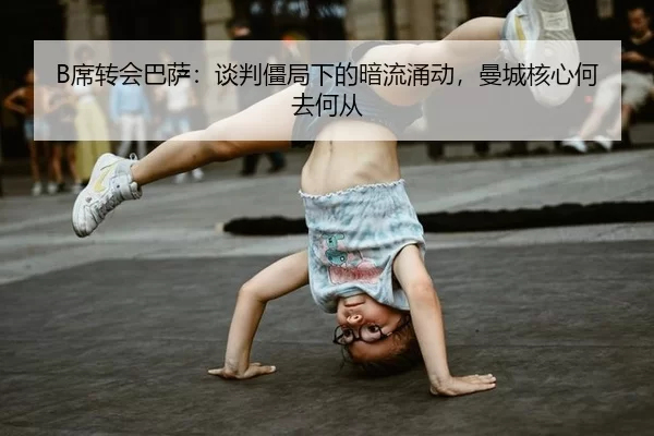 B席转会巴萨：谈判僵局下的暗流涌动，曼城核心何去何从