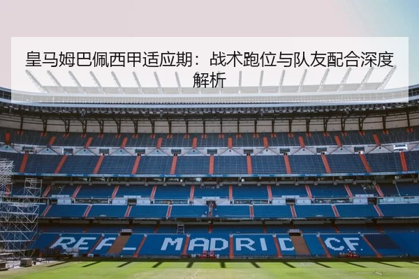 皇马姆巴佩西甲适应期：战术跑位与队友配合深度解析