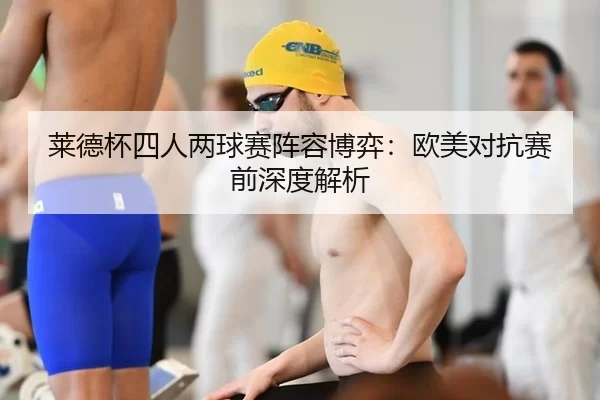 莱德杯四人两球赛阵容博弈：欧美对抗赛前深度解析