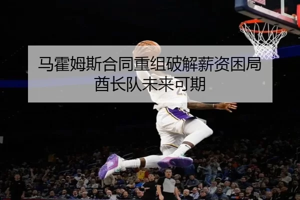 马霍姆斯合同重组破解薪资困局 酋长队未来可期