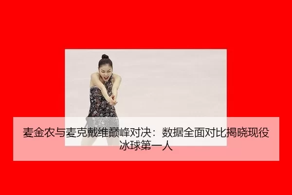 麦金农与麦克戴维巅峰对决：数据全面对比揭晓现役冰球第一人