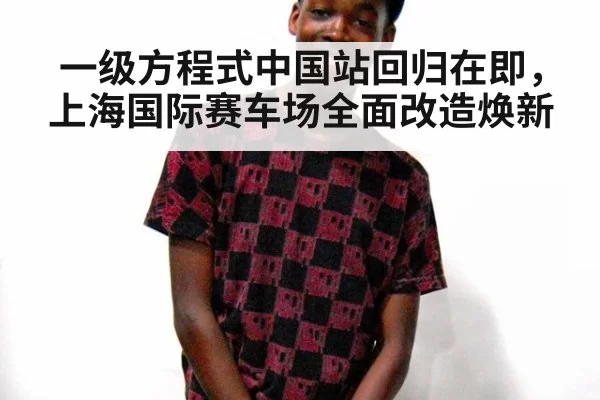 一级方程式中国站回归在即，上海国际赛车场全面改造焕新
