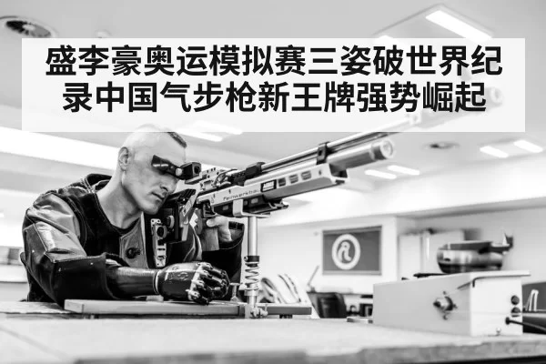 盛李豪奥运模拟赛三姿破世界纪录中国气步枪新王牌强势崛起