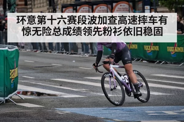 环意第十六赛段波加查高速摔车有惊无险总成绩领先粉衫依旧稳固
