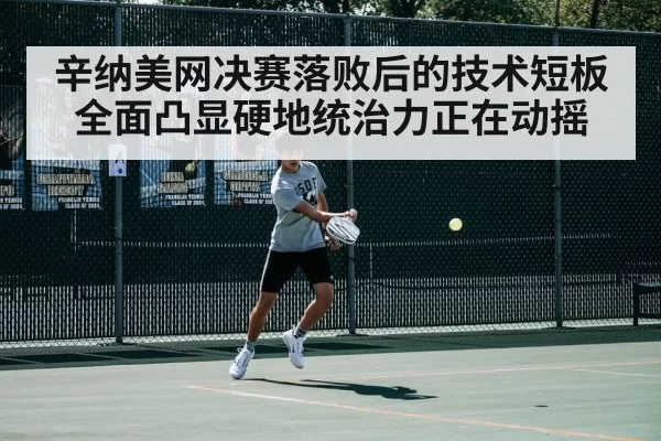 辛纳美网决赛落败后的技术短板全面凸显硬地统治力正在动摇