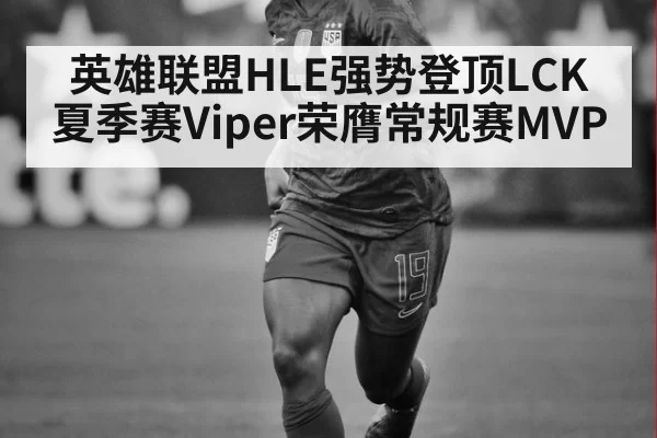 英雄联盟HLE强势登顶LCK夏季赛Viper荣膺常规赛MVP