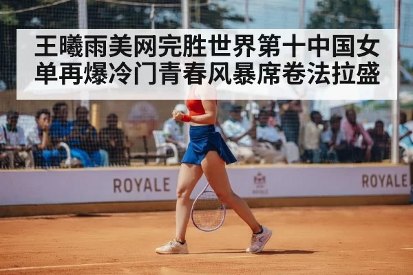 王曦雨美网完胜世界第十中国女单再爆冷门青春风暴席卷法拉盛